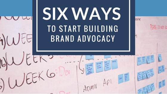 Six Ways to Start Building Brand Advocacy